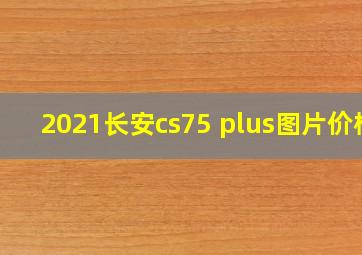 2021长安cs75 plus图片价格